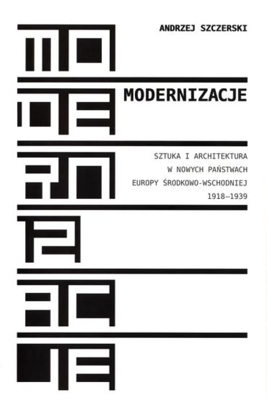 Ok�adka - Modernizacje. Sztuka i architektura w nowych pa�stwach Europy �rodkowo-Wschodniej 1918-1939.