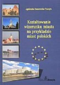 Okładka - Kształtowanie wizerunku miasta na przykładzie miast polskich