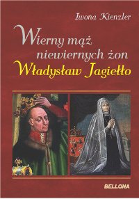 Okładka - Wierny mąż niewiernych żon. Władysław Jagiełło