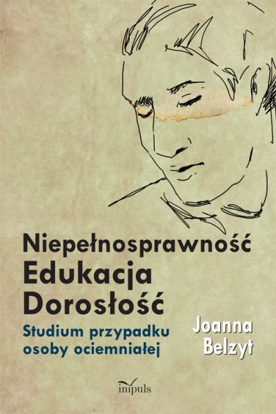 Okładka - Niepełnosprawność – Edukacja – Dorosłość Studium przypadku osoby ociemniałej