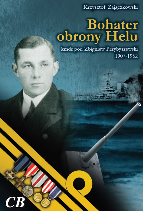 Okładka - Bohater obrony Helu. Kmdr por. Zbigniew Przybyszewski 1907-1952