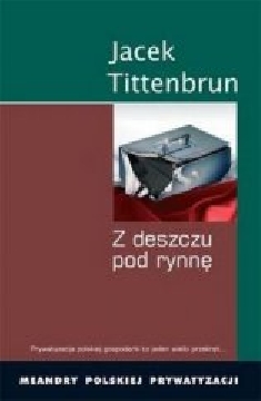 Ok�adka - Z deszczu pod rynn� Meandry polskiej prywatyzacji
