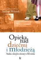 Ok�adka - Opieka nad dzie�mi i m�odzie��. Studia z dziej�w o�wiaty w XX wieku