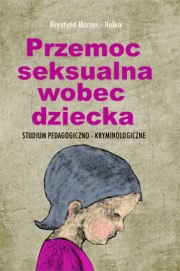 Okładka - Przemoc seksualna wobec dziecka. Studium pedagogiczno-kryminologiczne