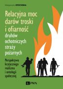 Ok�adka - Relacyjna moc dar�w troski i ofiarno�� druh�w ochotniczych stra�y po�arnych. Perspektywa krytycznego realizmu i ontologii spo�ecznej