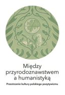 Okładka - Między przyrodoznawstwem a humanistyką. Przestrzenie kultury polskiego pozytywizmu