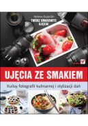 Ok�adka - Uj�cia ze smakiem. Kulisy fotografii kulinarnej i stylizacji da�