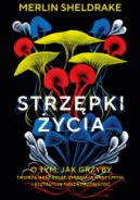 Ok�adka - Strz�pki �ycia. O tym, jak grzyby tworz� nasz �wiat, zmieniaj� nasz umys� i kszta�tuj� nasz� przysz�o��