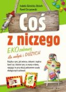 Ok�adka - Co� z niczego. EKOzabawy dla ma�ych i du�ych