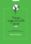 Okadka ksizki - Twoje wspaniae ycie. Jak przyj to, czego nie chcemy otrzyma