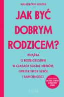 Okadka ksizki - Jak by dobrym rodzicem? Ksika o rodzicielstwie w czasach social mediw, opresyjnych szk i samotnoci