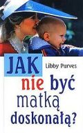 Ok�adka - Jak nie by� matk� doskona��