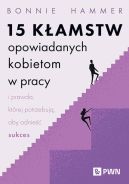 Okadka - 15 kamstw opowiadanych kobietom w pracy i prawda, ktrej potrzebuj, aby odnie sukces