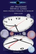 Okadka ksiki - Jak zbudowa wehiku czasu. Nauka a podre w przeszo i w przyszo