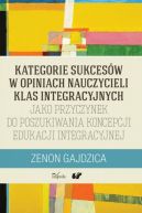 Okadka ksizki - Kategorie sukcesw w opiniach nauczycieli klas integracyjnych jako przyczynek do poszukiwania koncepcji edukacji int