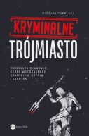 Ok�adka - Kryminalne Tr�jmiasto. Zbrodnie i skandale, kt�re wstrz�sn�y Gda�skiem, Gdyni� i Sopotem