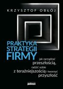 Ok�adka - Praktyka strategii firmy. Jak zarz�dza� przesz�o�ci�, radzi� sobie z tera�niejszo�ci� i tworzy� przysz�o��