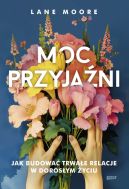 Ok�adka - Moc przyja�ni. Jak budowa� trwa�e relacje w doros�ym �yciu