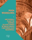 Okadka - Poza Warszaw. Arcydziea plastyki dawnej XII-XVIII wieku w wityniach i rezydencjach Mazowsza