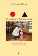Okadka ksizki - Zrozumie Montessori. Czyli Maria Montessori o wychowaniu dziecka