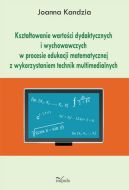 Okadka - Ksztatowanie wartoci dydaktycznych i wychowawczych w procesie edukacji matematycznej z wykorzystaniem technik multimedialnych