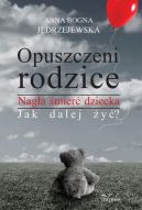 Okładka książki - Opuszczeni rodzice. Nagła śmierć dziecka. Jak dalej żyć?