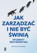 Ok�adka - Jak zarz�dza� i nie by� �wini�. Dylematy przyw�dztwa