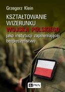 Okadka - Ksztatowanie wizerunku Wojska Polskiego jako instytucji zapewniajcej bezpieczestwo
