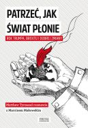 Ok�adka - Patrze�, jak �wiat p�onie. Rok Trumpa, Brexitu i Dobrej Zmiany. Marcin Makowski w rozmowie z Matthew Tyrmandem 