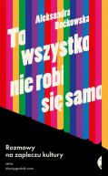 Okadka - To wszystko nie robi si samo. Rozmowy na zapleczu kultury