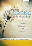 Okładka książki - Możesz odejść, bo cię kocham. O śmierci, pożegnaniach i nowym życiu