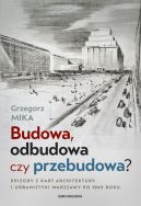 Ok�adka - Budowa, odbudowa czy przebudowa? Epizody z kart architektury i urbanistyki Warszawy po 1945 roku