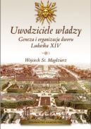 Ok�adka - Uwodziciele w�adzy. Geneza i organizacja dworu Ludwika XIV
