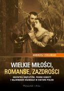 Okadka ksizki - Wielkie mioci, romanse, zazdroci. Niezwykli mczyni, pikne kobiety i najwiksze skandale w historii Polski