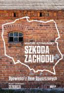 Ok�adka - Szkoda Zachodu. Opowie�ci z Ziem Opuszczonych