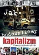 Ok�adka - Jak budowali�my kapitalizm. Pierwsze dziesi�ciolecie