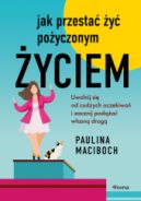 Ok�adka - Jak przesta� �y� po�yczonym �yciem. Uwolnij si� od cudzych oczekiwa� i zacznij pod��a� w�asn� drog�