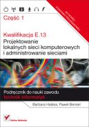 Okładka ksiązki - Kwalifikacja E.13. Projektowanie lokalnych sieci komputerowych i administrowanie sieciami. Podręcznik do nauki zawodu technik informatyk. Część 1