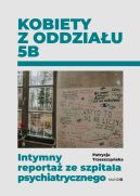 Ok�adka - Kobiety z oddzia�u 5B. Intymny reporta� ze szpitala psychiatrycznego