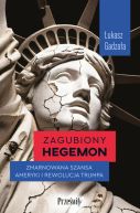 Okładka - Zagubiony hegemon. Zmarnowana szansa Ameryki i rewolucja Trumpa