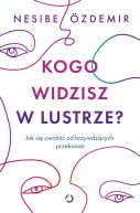 Ok�adka - Kogo widzisz w lustrze? Jak si� uwolni� od krzywdz�cych przekona�