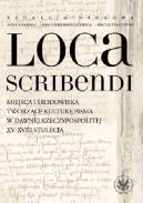 Okładka - Loca scribendi: Miejsca i środowiska tworzące kulturę pisma w dawnej Rzeczypospolitej XV-XVIII stulecia
