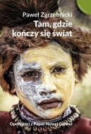 Okładka - Tam, gdzie kończy się świat. Opowieści z Papui-Nowej Gwinei
