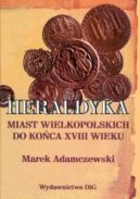 Okadka ksiki - Heraldyka miast wielkopolskich do koca wieku XVIII wieku