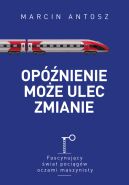 Okadka - Opnienie moe ulec zmianie. Fascynujcy wiat pocigw oczami maszynisty