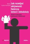 Ok�adka - Jak rozwija� aktywno�� tw�rcz� dzieci i m�odzie�y. Drama w nauczaniu, wychowaniu i biblioterapii