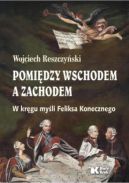 Okładka - Pomiędzy Wschodem a Zachodem W kręgu myśli Feliksa Konecznego