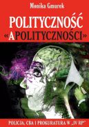 Okadka ksizki - Polityczno apolitycznoci. Policja, CBA i prokuratura w IV RP