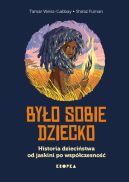Ok�adka - By�o sobie dziecko. Historia dzieci�stwa od jaskini po wsp�czesno��