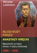 Ok�adka ksi�zki - S�uga Bo�y ksi�dz Anastazy Kr�cki. M�czennik za wiar� okresu II wojny �wiatowej 1888-1939